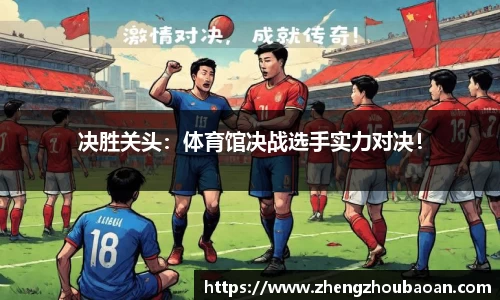 决胜关头：体育馆决战选手实力对决！