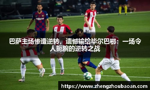 巴萨主场惨遭逆转，遗憾输给毕尔巴鄂：一场令人扼腕的逆转之战