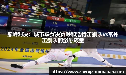 巅峰对决：城市联赛决赛呼和浩特击剑队vs常州击剑队的激烈较量