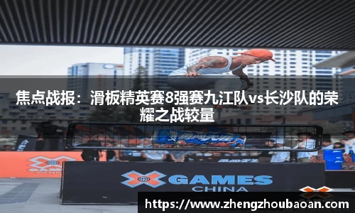 焦点战报：滑板精英赛8强赛九江队vs长沙队的荣耀之战较量