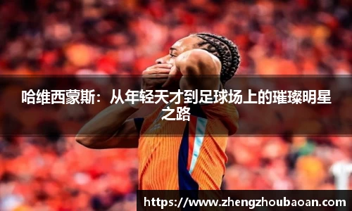 哈维西蒙斯:从年轻天才到足球场上的璀璨明星之路